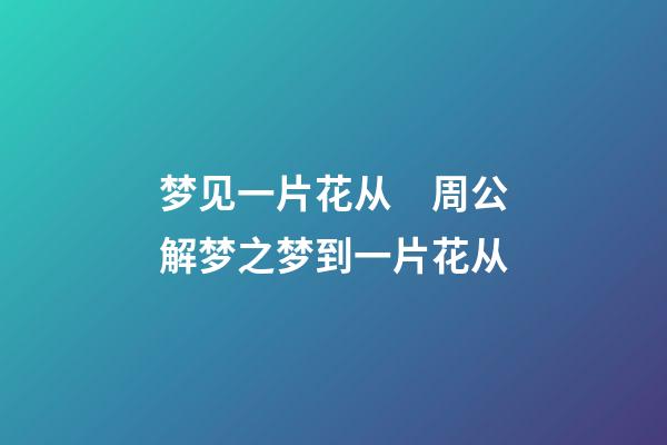 梦见一片花从　周公解梦之梦到一片花从